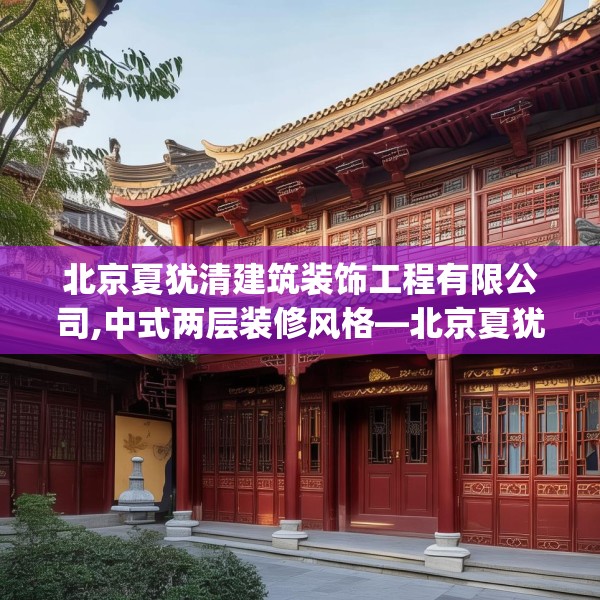 北京夏犹清建筑装饰工程有限公司,中式两层装修风格—北京夏犹清建筑装饰工程有限公司146.a22b23c26fgy.3376683