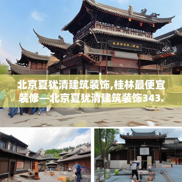 北京夏犹清建筑装饰,桂林最便宜装修—北京夏犹清建筑装饰343.a219b220c223fgy.230jhhj