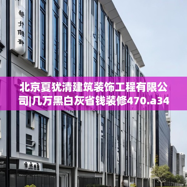 北京夏犹清建筑装饰工程有限公司|几万黑白灰省钱装修470.a346b347c350fgy.35776665