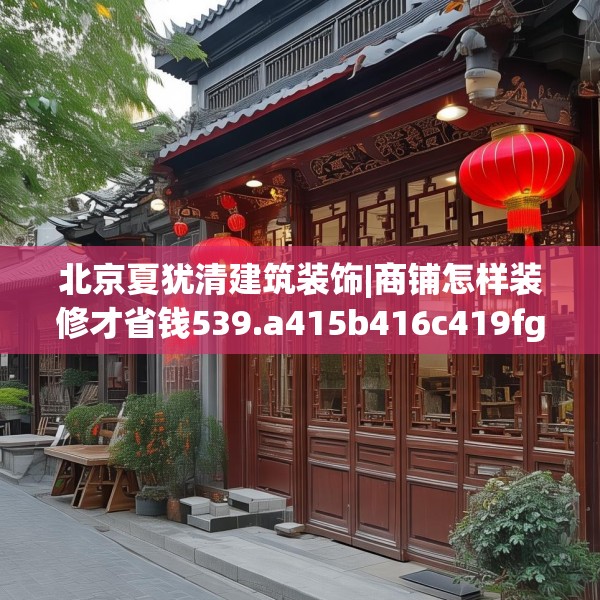 北京夏犹清建筑装饰|商铺怎样装修才省钱539.a415b416c419fgy.426bnbn