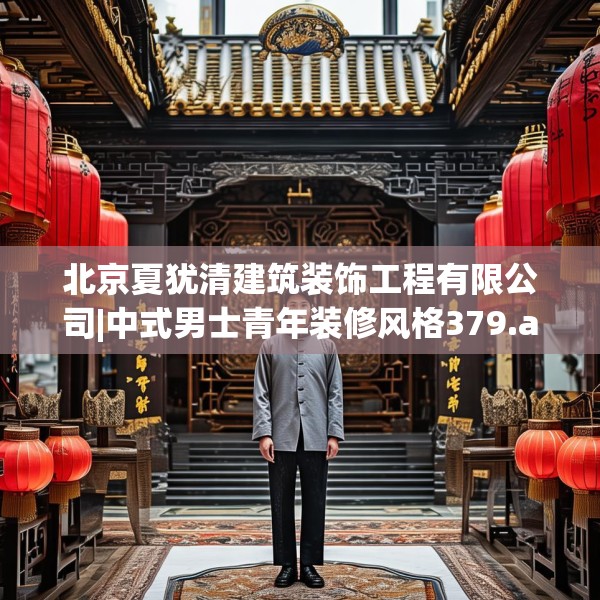 北京夏犹清建筑装饰工程有限公司|中式男士青年装修风格379.a255b256c259fgy.266jhhj