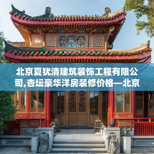 北京夏犹清建筑装饰工程有限公司,杏坛豪华洋房装修价格—北京夏犹清建筑装饰工程有限公司501.a377b378c381fgy.388fhsg