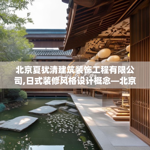 北京夏犹清建筑装饰工程有限公司,日式装修风格设计概念—北京夏犹清建筑装饰工程有限公司238.a114b115c118fgy.125htyj