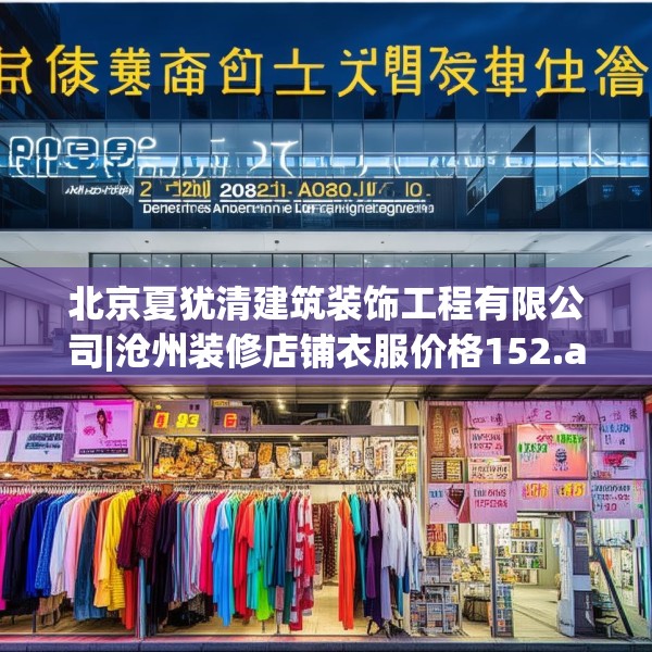 北京夏犹清建筑装饰工程有限公司|沧州装修店铺衣服价格152.a28b29c32fgy.39wew