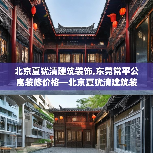 北京夏犹清建筑装饰,东莞常平公寓装修价格—北京夏犹清建筑装饰504.a380b381c384fgy.391nbn