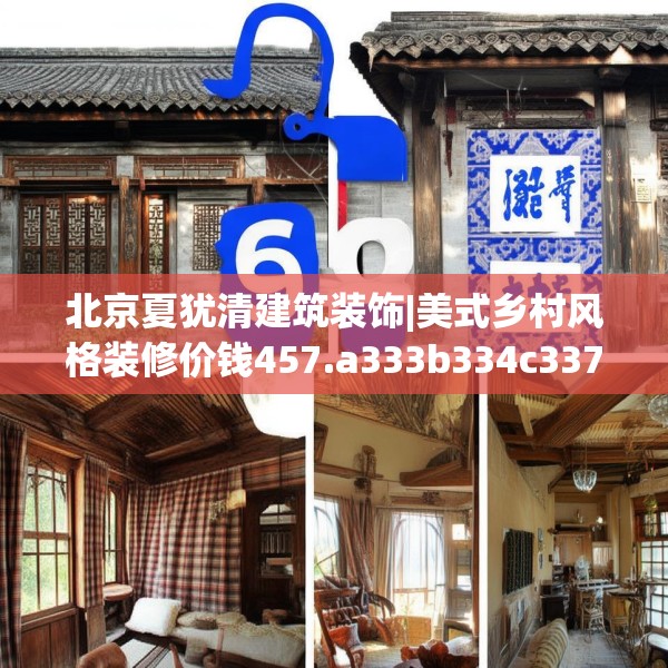 北京夏犹清建筑装饰|美式乡村风格装修价钱457.a333b334c337fgy.344fdsfds