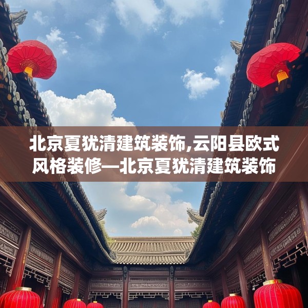 北京夏犹清建筑装饰,云阳县欧式风格装修—北京夏犹清建筑装饰422.a298b299c302fgy.309wew