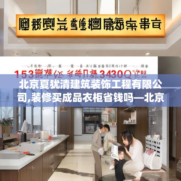 北京夏犹清建筑装饰工程有限公司,装修买成品衣柜省钱吗—北京夏犹清建筑装饰工程有限公司153.a29b30c33fgy.40fghfd