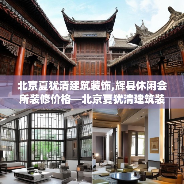 北京夏犹清建筑装饰,辉县休闲会所装修价格—北京夏犹清建筑装饰532.a408b409c412fgy.419sdA