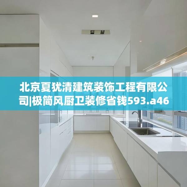 北京夏犹清建筑装饰工程有限公司|极简风厨卫装修省钱593.a469b470c473fgy.480bnbn