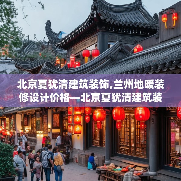 北京夏犹清建筑装饰,兰州地暖装修设计价格—北京夏犹清建筑装饰237.a113b114c117fgy.124uyk