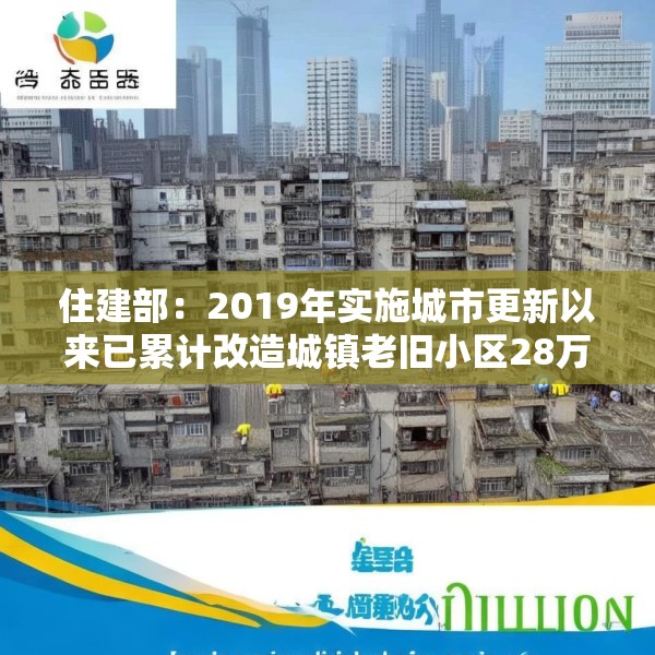 住建部：2019年实施城市更新以来已累计改造城镇老旧小区28万个