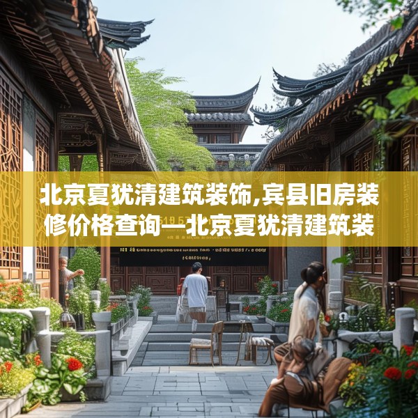 北京夏犹清建筑装饰,宾县旧房装修价格查询—北京夏犹清建筑装饰215.a91b92c95fgy.102bnbn