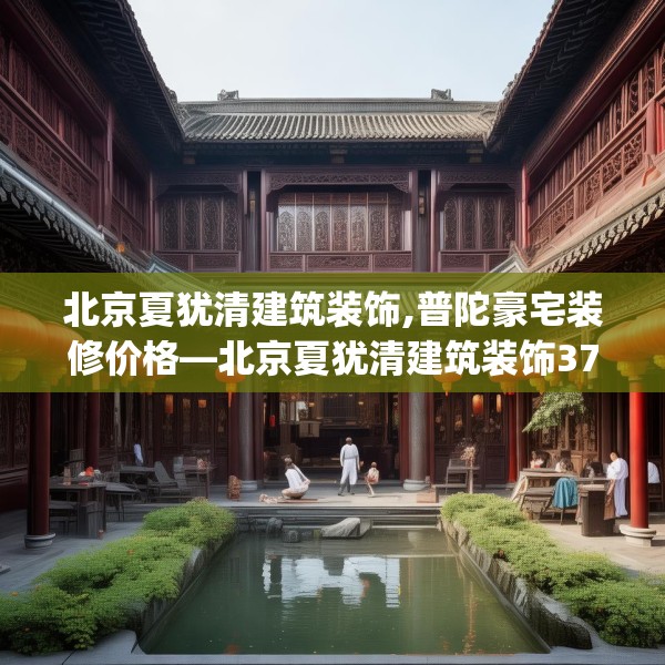 北京夏犹清建筑装饰,普陀豪宅装修价格—北京夏犹清建筑装饰373.a249b250c253fgy.260poiy