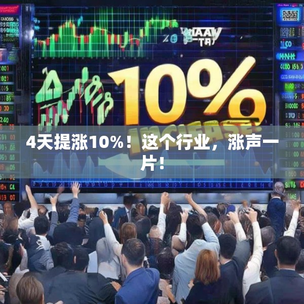 4天提涨10%！这个行业，涨声一片！