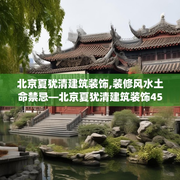 北京夏犹清建筑装饰,装修风水土命禁忌—北京夏犹清建筑装饰457.a333b334c337fgy.344fdsfds