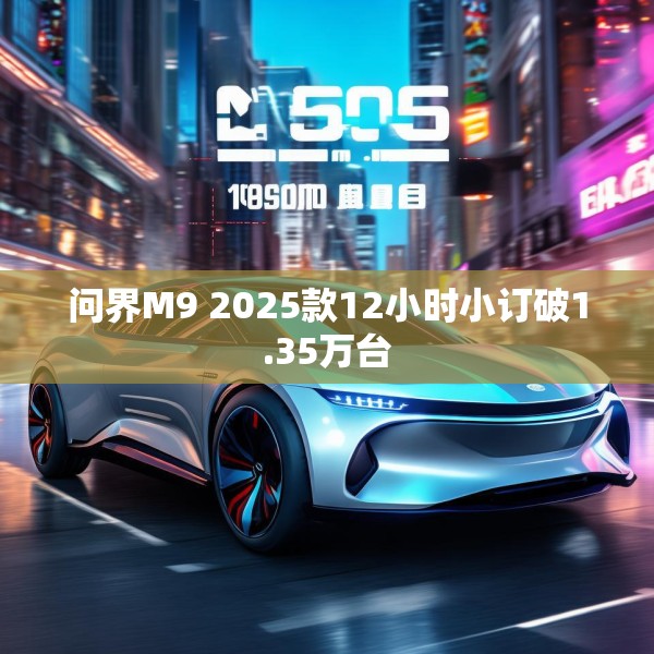 问界M9 2025款12小时小订破1.35万台