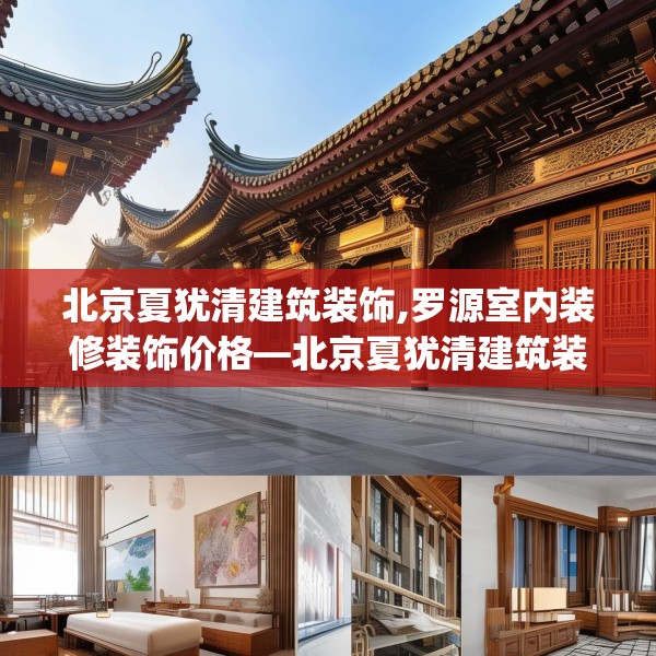 北京夏犹清建筑装饰,罗源室内装修装饰价格—北京夏犹清建筑装饰152.a28b29c32fgy.39wew