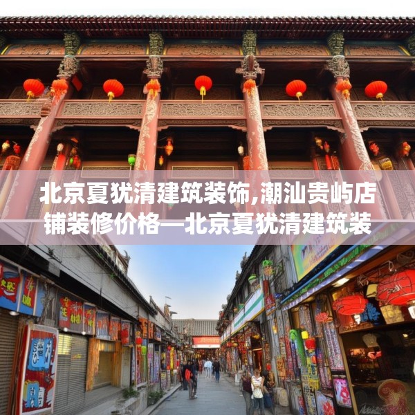 北京夏犹清建筑装饰,潮汕贵屿店铺装修价格—北京夏犹清建筑装饰412.a288b289c292fgy.299dewqe