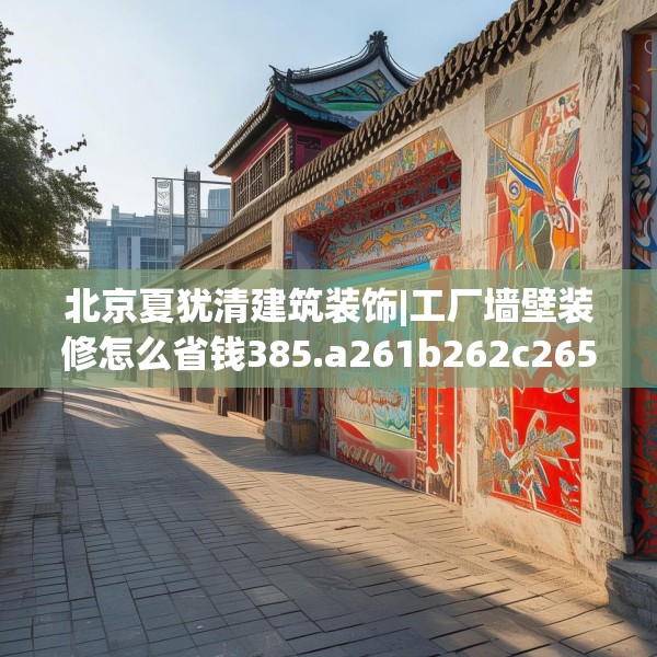 北京夏犹清建筑装饰|工厂墙壁装修怎么省钱385.a261b262c265fgy.272fdsfds