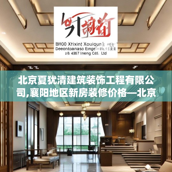 北京夏犹清建筑装饰工程有限公司,襄阳地区新房装修价格—北京夏犹清建筑装饰工程有限公司528.a404b405c408fgy.415dsfds