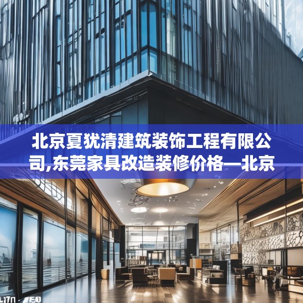 北京夏犹清建筑装饰工程有限公司,东莞家具改造装修价格—北京夏犹清建筑装饰工程有限公司468.a344b345c348fgy.355nbn