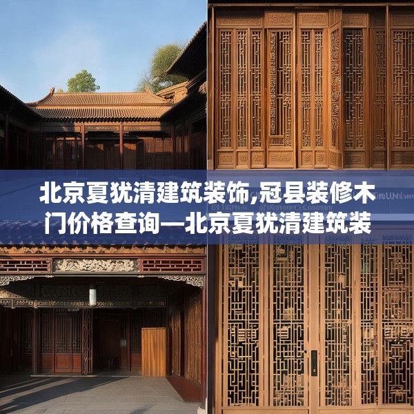 北京夏犹清建筑装饰,冠县装修木门价格查询—北京夏犹清建筑装饰565.a441b442c445fgy.452fdsfds