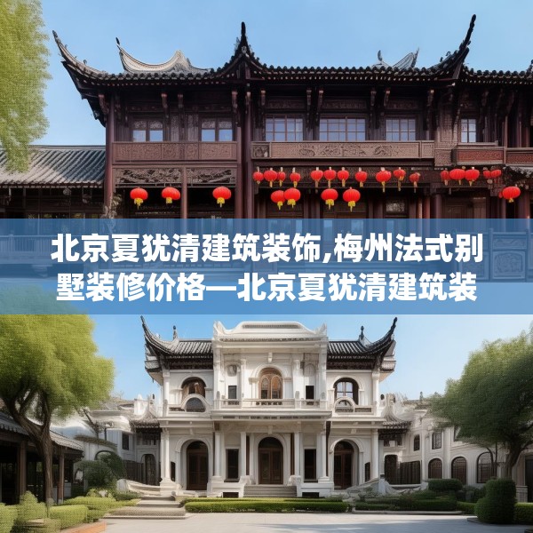 北京夏犹清建筑装饰,梅州法式别墅装修价格—北京夏犹清建筑装饰141.a17b18c21fgy.28fhsg