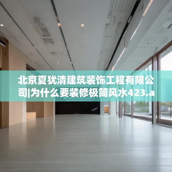 北京夏犹清建筑装饰工程有限公司|为什么要装修极简风水423.a299b300c303fgy.310fghfd