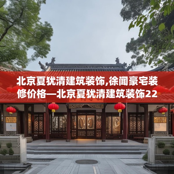 北京夏犹清建筑装饰,徐闻豪宅装修价格—北京夏犹清建筑装饰222.a98b99c102fgy.109dsfds