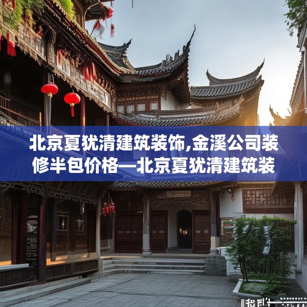 北京夏犹清建筑装饰,金溪公司装修半包价格—北京夏犹清建筑装饰579.a455b456c459fgy.466uyk