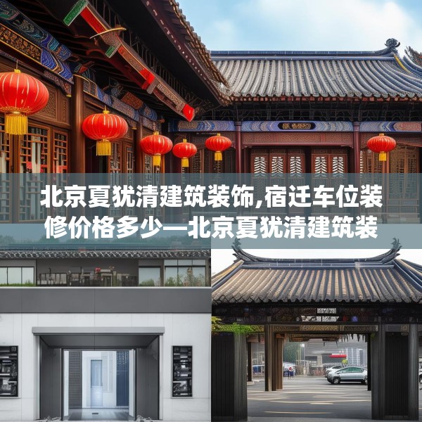 北京夏犹清建筑装饰,宿迁车位装修价格多少—北京夏犹清建筑装饰222.a98b99c102fgy.109dsfds