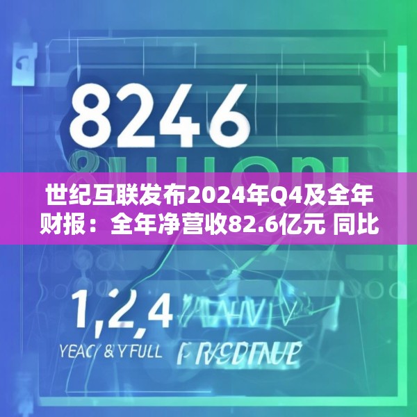 世纪互联发布2024年Q4及全年财报：全年净营收82.6亿元 同比增长11.4%