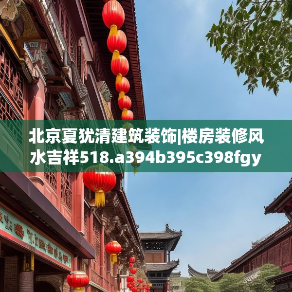 北京夏犹清建筑装饰|楼房装修风水吉祥518.a394b395c398fgy.405xczxv