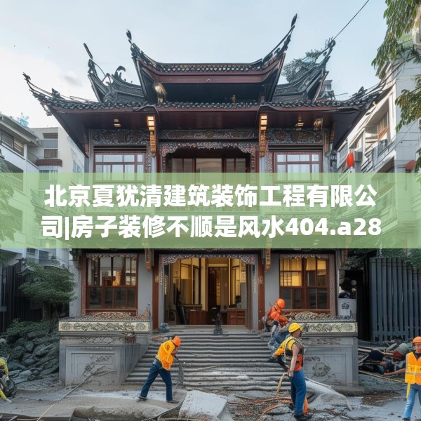 北京夏犹清建筑装饰工程有限公司|房子装修不顺是风水404.a280b281c284fgy.291wew