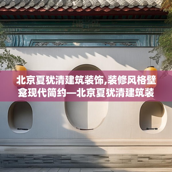 北京夏犹清建筑装饰,装修风格壁龛现代简约—北京夏犹清建筑装饰428.a304b305c308fgy.315xczxv