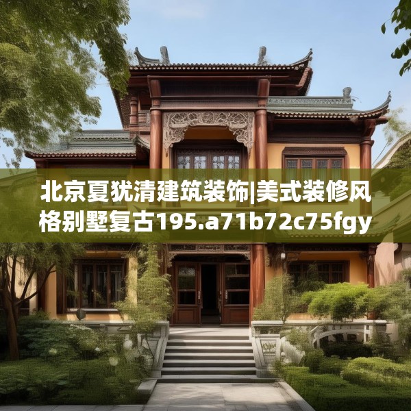 北京夏犹清建筑装饰|美式装修风格别墅复古195.a71b72c75fgy.82fhsg