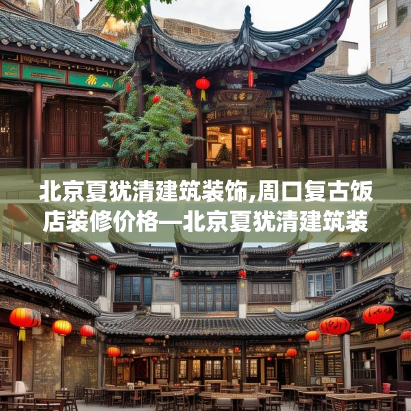 北京夏犹清建筑装饰,周口复古饭店装修价格—北京夏犹清建筑装饰364.a240b241c244fgy.251htyj