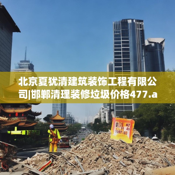 北京夏犹清建筑装饰工程有限公司|邯郸清理装修垃圾价格477.a353b354c357fgy.364fghfd