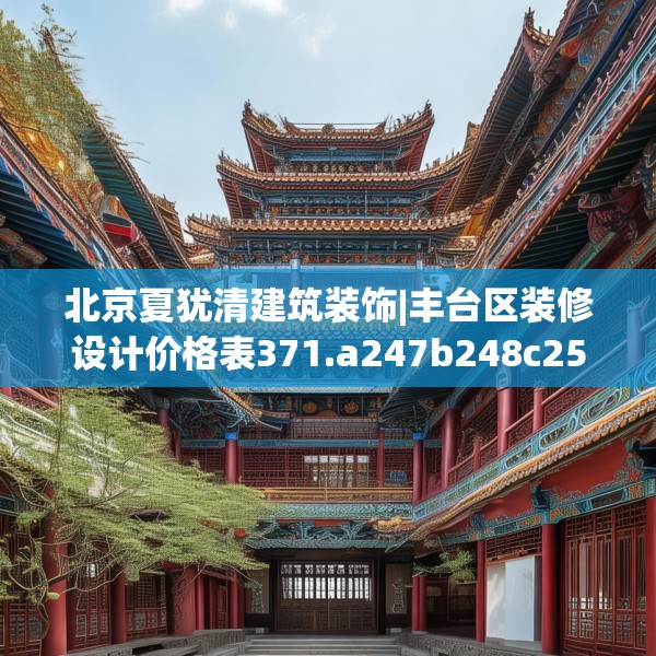 北京夏犹清建筑装饰|丰台区装修设计价格表371.a247b248c251fgy.258cvcx