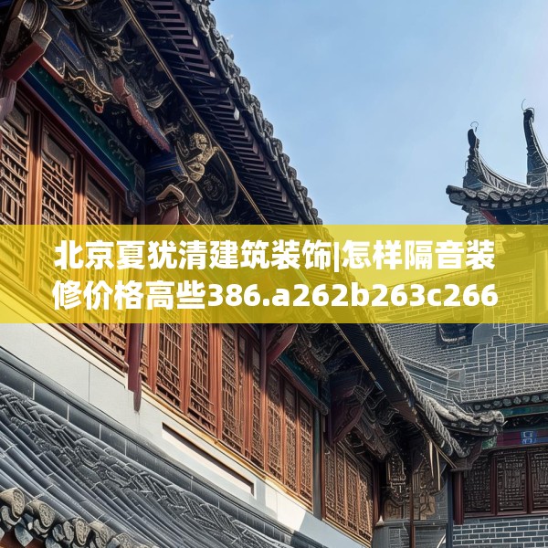 北京夏犹清建筑装饰|怎样隔音装修价格高些386.a262b263c266fgy.273wew