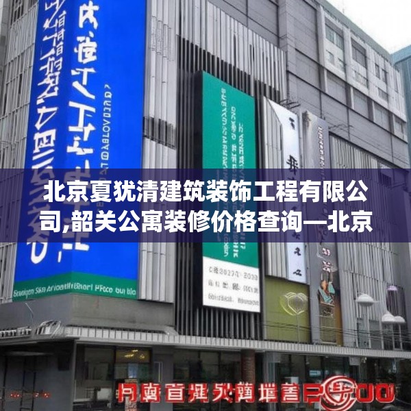 北京夏犹清建筑装饰工程有限公司,韶关公寓装修价格查询—北京夏犹清建筑装饰工程有限公司615.a491b492c495fgy.502uyk