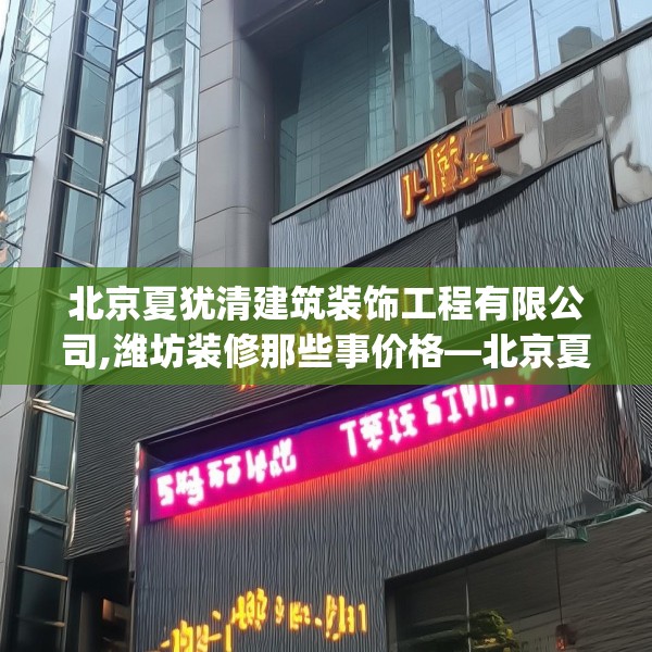 北京夏犹清建筑装饰工程有限公司,潍坊装修那些事价格—北京夏犹清建筑装饰工程有限公司531.a407b408c411fgy.418fghfd