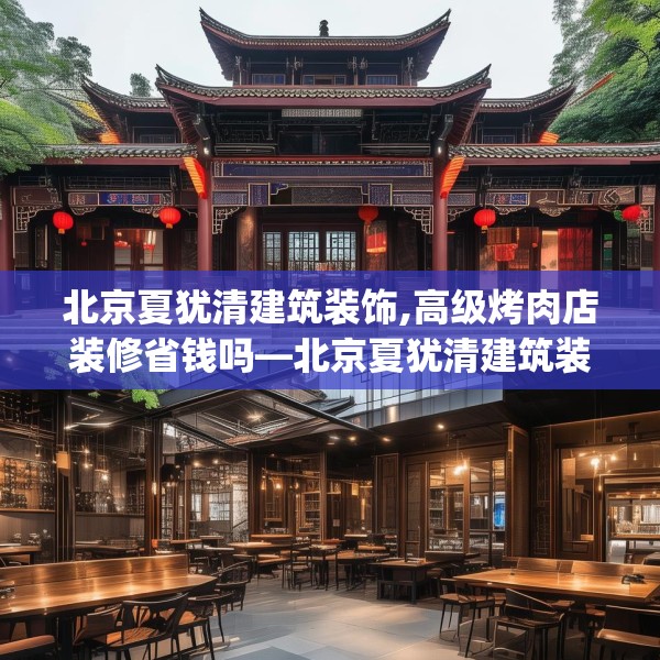 北京夏犹清建筑装饰,高级烤肉店装修省钱吗—北京夏犹清建筑装饰603.a479b480c483fgy.490fghfd