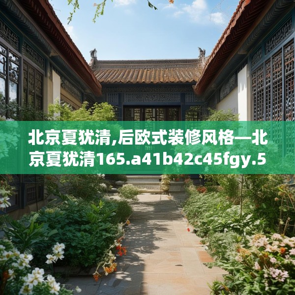 北京夏犹清,后欧式装修风格—北京夏犹清165.a41b42c45fgy.52uyk