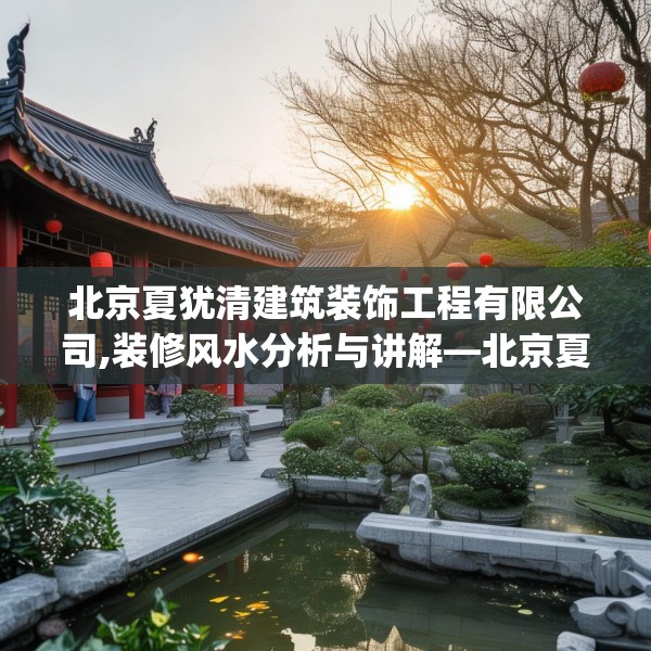 北京夏犹清建筑装饰工程有限公司,装修风水分析与讲解—北京夏犹清建筑装饰工程有限公司510.a386b387c390fgy.397dsfds