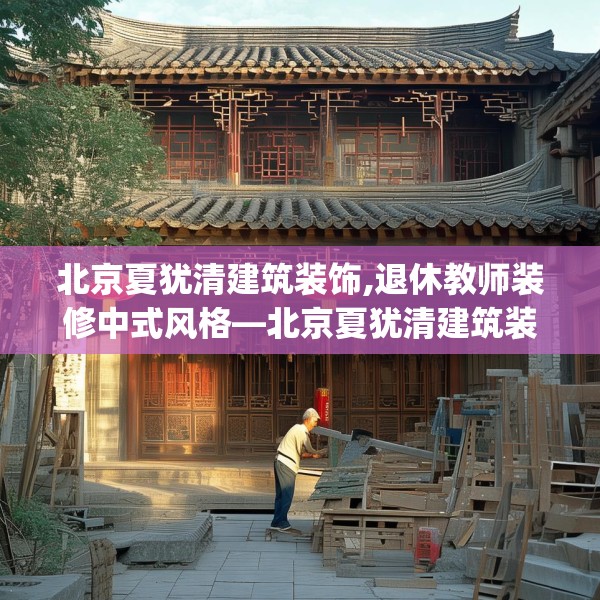 北京夏犹清建筑装饰,退休教师装修中式风格—北京夏犹清建筑装饰605.a481b482c485fgy.492cvcx