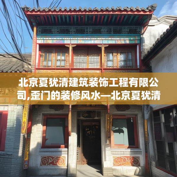 北京夏犹清建筑装饰工程有限公司,歪门的装修风水—北京夏犹清建筑装饰工程有限公司591.a467b468c471fgy.478fhsg