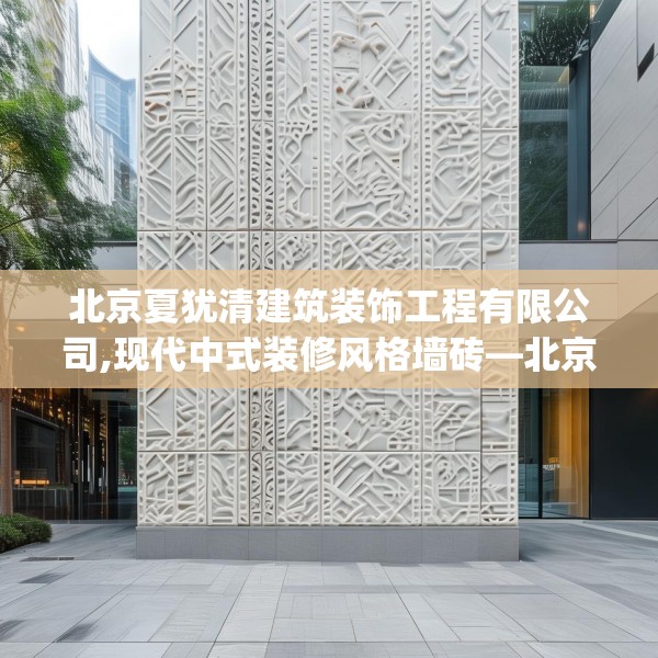 北京夏犹清建筑装饰工程有限公司,现代中式装修风格墙砖—北京夏犹清建筑装饰工程有限公司500.a376b377c380fgy.387xczxv