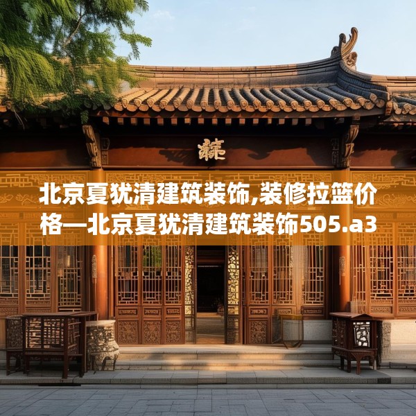 北京夏犹清建筑装饰,装修拉篮价格—北京夏犹清建筑装饰505.a381b382c385fgy.392jhhj